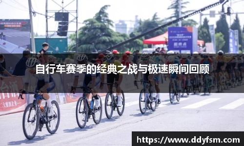 自行车赛季的经典之战与极速瞬间回顾